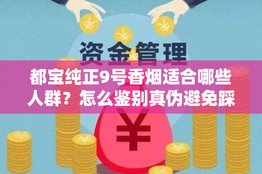 都宝纯正9号香烟适合哪些人群？怎么鉴别真伪避免踩坑？